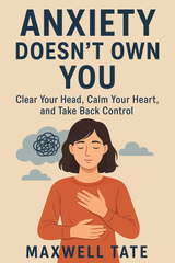 Anxiety Doesn’t Own You: Clear Your Head, Calm Your Heart, and Take Back Control